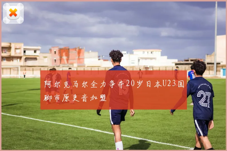 阿尔克马尔全力争夺20岁日本U23国脚市原吏音加盟
