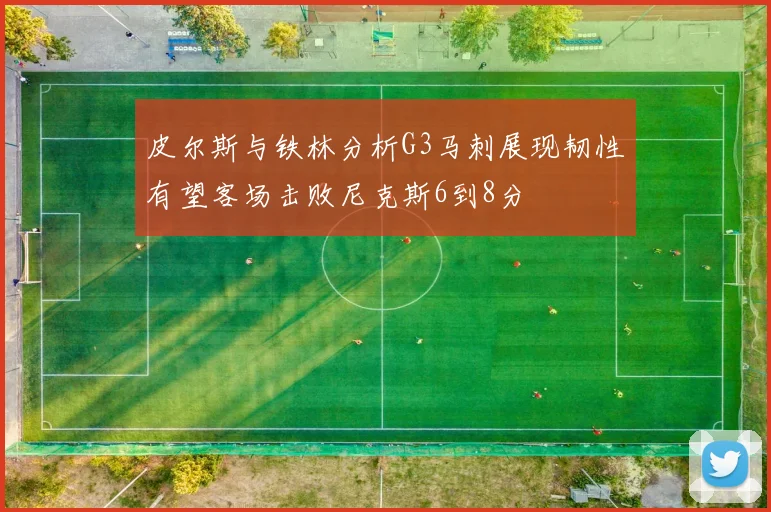 皮尔斯与铁林分析G3马刺展现韧性有望客场击败尼克斯6到8分