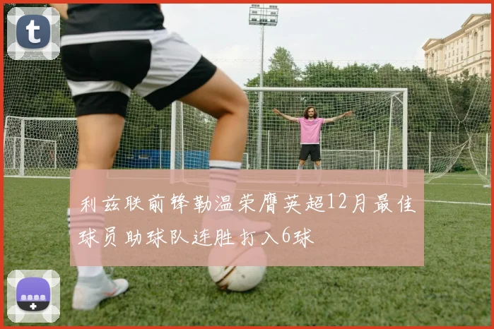 利兹联前锋勒温荣膺英超12月最佳球员助球队连胜打入6球